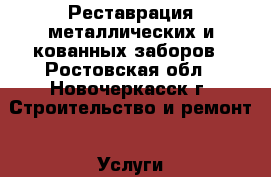 Реставрация металлических и кованных заборов - Ростовская обл., Новочеркасск г. Строительство и ремонт » Услуги   . Ростовская обл.